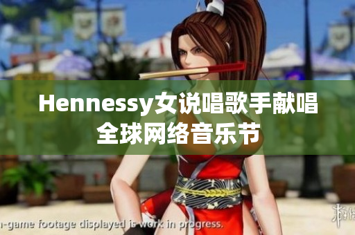 Hennessy女说唱歌手献唱全球网络音乐节