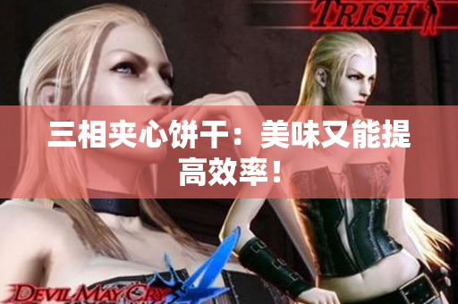 三相夹心饼干：美味又能提高效率！