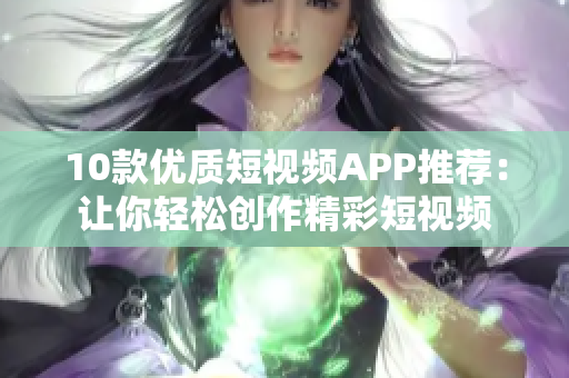10款优质短视频APP推荐：让你轻松创作精彩短视频