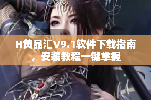 H黄品汇V9.1软件下载指南，安装教程一键掌握