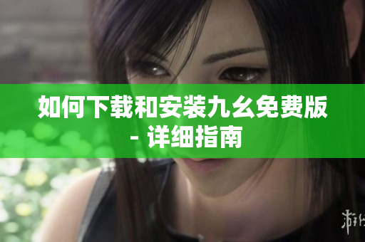 如何下载和安装九幺免费版 - 详细指南