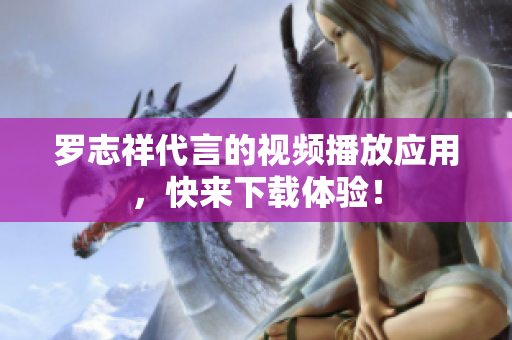 罗志祥代言的视频播放应用，快来下载体验！