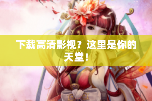 下载高清影视？这里是你的天堂！