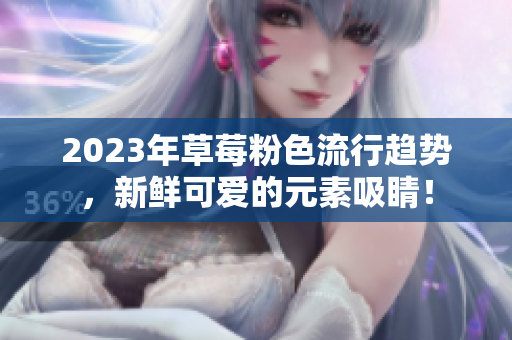 2023年草莓粉色流行趋势，新鲜可爱的元素吸睛！