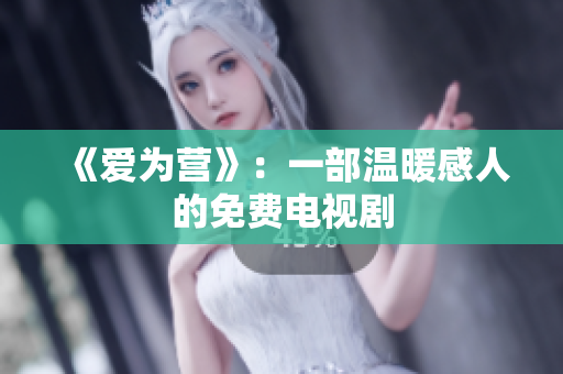 《爱为营》：一部温暖感人的免费电视剧