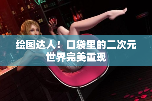 绘图达人！口袋里的二次元世界完美重现