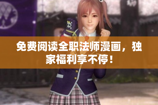 免费阅读全职法师漫画，独家福利享不停！