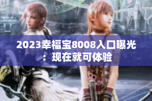 2023幸福宝8008入口曝光：现在就可体验