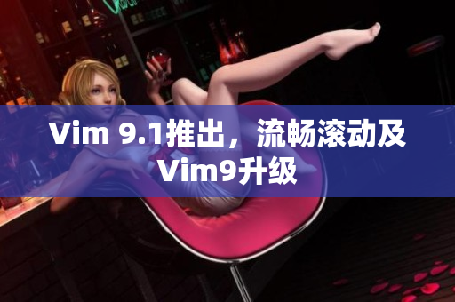 Vim 9.1推出，流畅滚动及Vim9升级