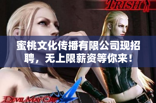 蜜桃文化传播有限公司现招聘，无上限薪资等你来！
