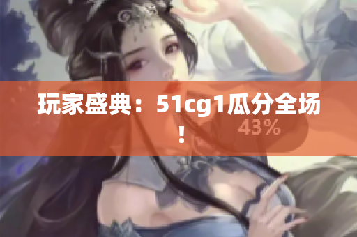 玩家盛典：51cg1瓜分全场！