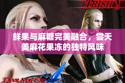 鲜果与麻糖完美融合，尝天美麻花果冻的独特风味