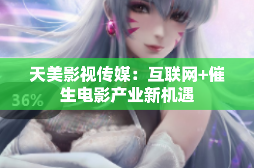 天美影视传媒：互联网+催生电影产业新机遇