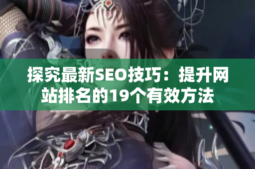 探究最新SEO技巧：提升网站排名的19个有效方法
