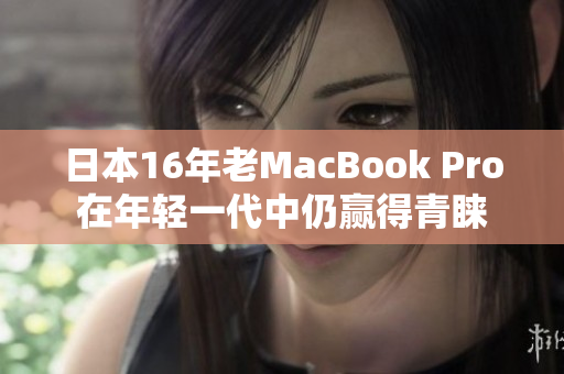 日本16年老MacBook Pro在年轻一代中仍赢得青睐