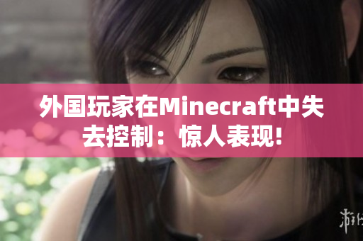 外国玩家在Minecraft中失去控制：惊人表现!