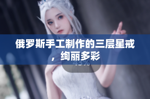 俄罗斯手工制作的三层星戒，绚丽多彩