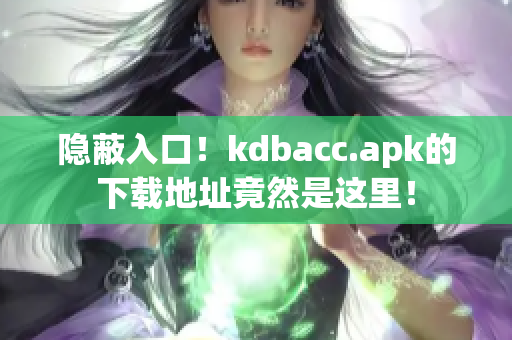 隐蔽入口！kdbacc.apk的下载地址竟然是这里！