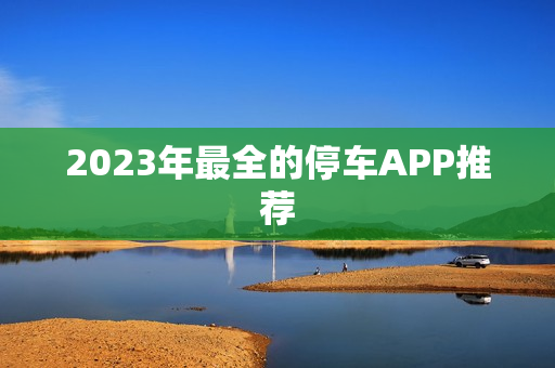2023年最全的停车APP推荐
