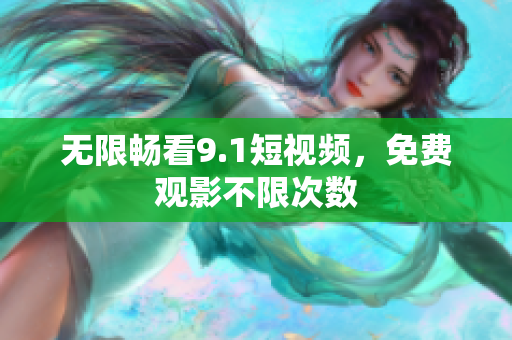 无限畅看9.1短视频，免费观影不限次数