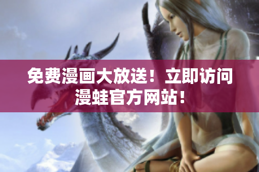 免费漫画大放送！立即访问漫蛙官方网站！