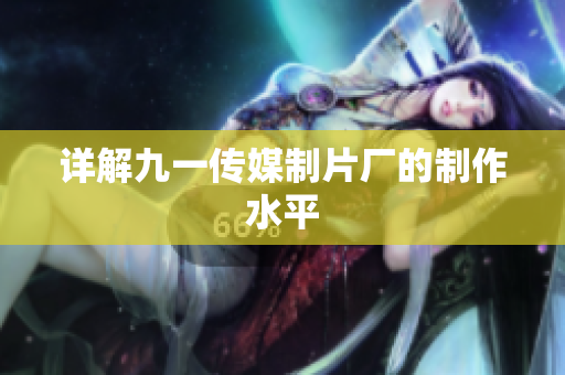 详解九一传媒制片厂的制作水平