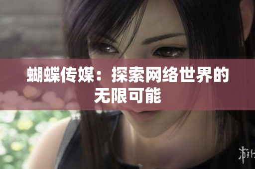 蝴蝶传媒：探索网络世界的无限可能