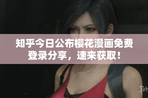 知乎今日公布樱花漫画免费登录分享，速来获取！