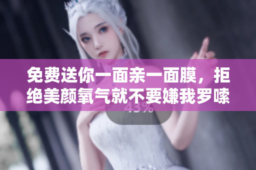 免费送你一面亲一面膜，拒绝美颜氧气就不要嫌我罗嗦啦！