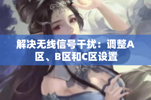 解决无线信号干扰：调整A区、B区和C区设置