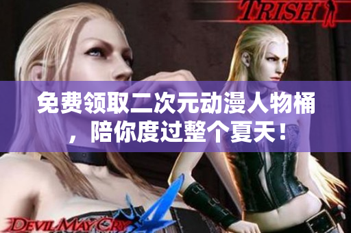 免费领取二次元动漫人物桶，陪你度过整个夏天！