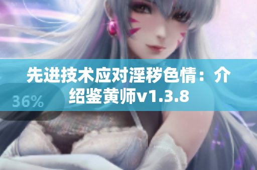 先进技术应对淫秽色情：介绍鉴黄师v1.3.8