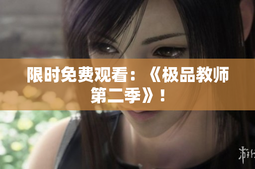 限时免费观看：《极品教师第二季》！