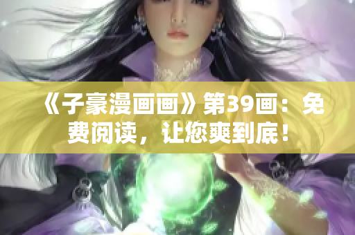 《子豪漫画画》第39画：免费阅读，让您爽到底！