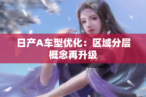 日产A车型优化：区域分层概念再升级