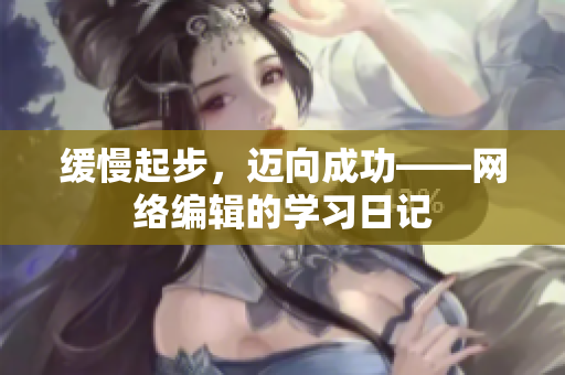 缓慢起步，迈向成功——网络编辑的学习日记