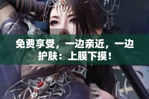 免费享受，一边亲近，一边护肤：上膜下摸！