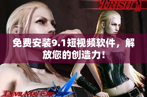 免费安装9.1短视频软件，解放您的创造力！