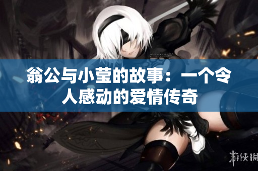 翁公与小莹的故事：一个令人感动的爱情传奇