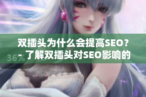 双插头为什么会提高SEO？ - 了解双插头对SEO影响的重要性