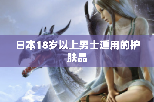 日本18岁以上男士适用的护肤品