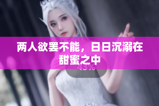 两人欲罢不能，日日沉溺在甜蜜之中