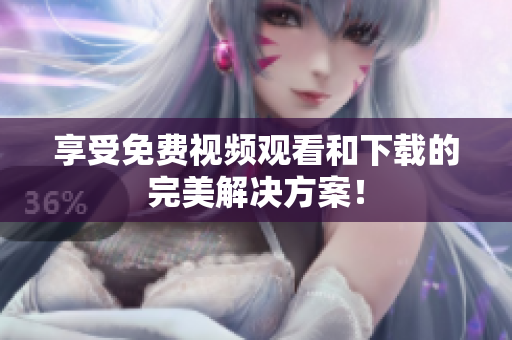 享受免费视频观看和下载的完美解决方案！