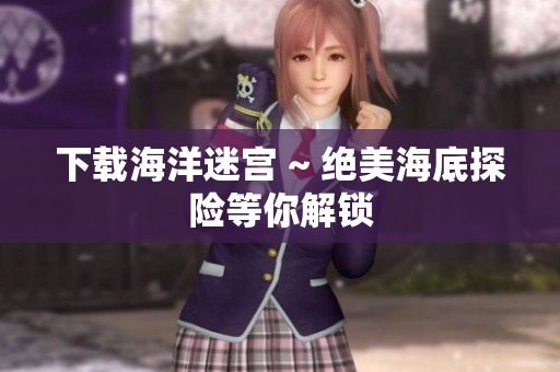 下载海洋迷宫 ~ 绝美海底探险等你解锁