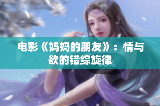 电影《妈妈的朋友》：情与欲的错综旋律
