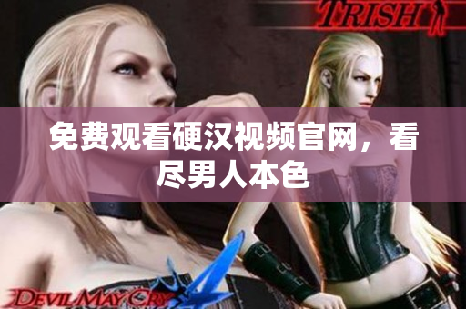 免费观看硬汉视频官网，看尽男人本色