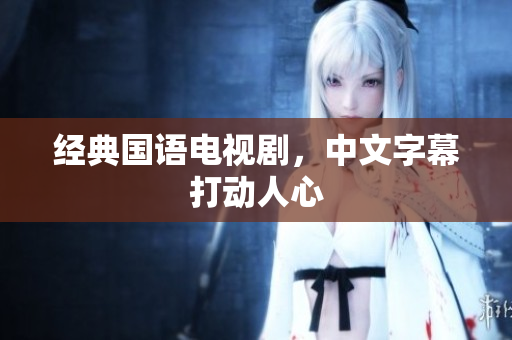 经典国语电视剧，中文字幕打动人心