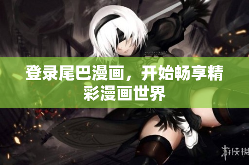 登录尾巴漫画，开始畅享精彩漫画世界