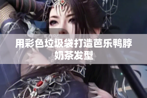 用彩色垃圾袋打造芭乐鸭脖奶茶发型