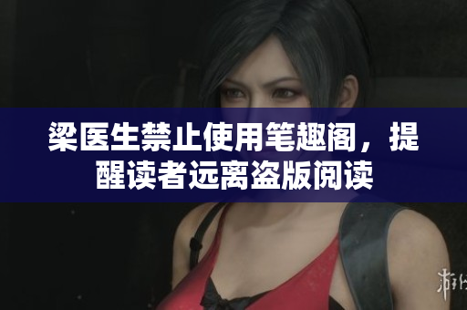 梁医生禁止使用笔趣阁，提醒读者远离盗版阅读